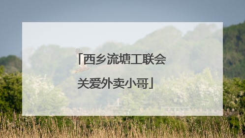 西乡流塘工联会关爱外卖小哥