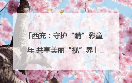 西充：守护“睛”彩童年 共享美丽“视”界