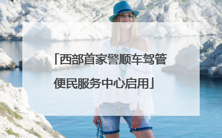 西部首家警顺车驾管便民服务中心启用