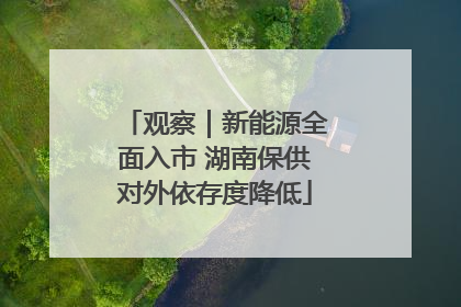 观察｜新能源全面入市 湖南保供对外依存度降低