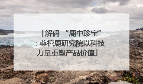 解码 “鹿中珍宝”：尊禧鹿研究院以科技力量重塑产品价值