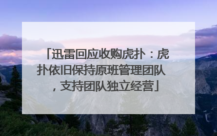 迅雷回应收购虎扑：虎扑依旧保持原班管理团队，支持团队独立经营
