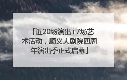 近20场演出+7场艺术活动，顺义大剧院四周年演出季正式启幕