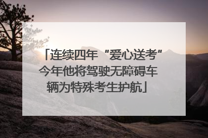 连续四年“爱心送考” 今年他将驾驶无障碍车辆为特殊考生护航