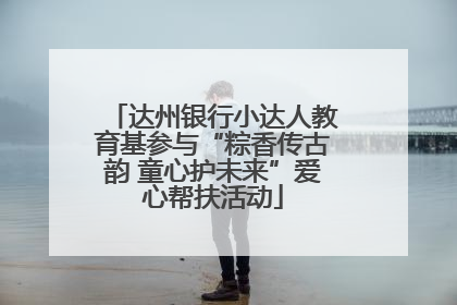 达州银行小达人教育基参与“粽香传古韵 童心护未来”爱心帮扶活动
