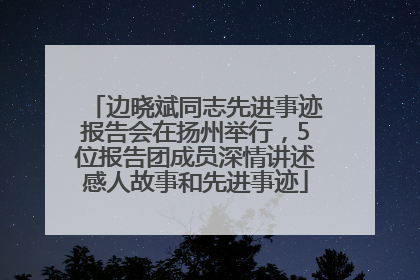 边晓斌同志先进事迹报告会在扬州举行，5位报告团成员深情讲述感人故事和先进事迹