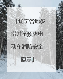 辽宁各地多措并举预防电动车消防安全隐患