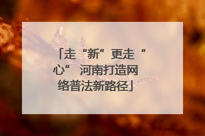 走“新”更走“心” 河南打造网络普法新路径