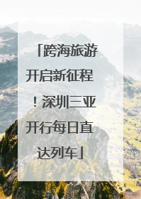 跨海旅游开启新征程！深圳三亚开行每日直达列车