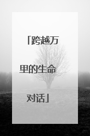 跨越万里的生命对话