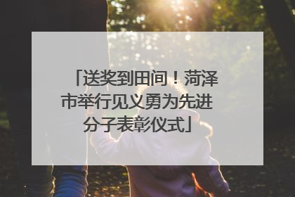 送奖到田间！菏泽市举行见义勇为先进分子表彰仪式