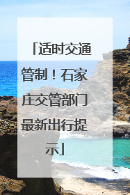 适时交通管制！石家庄交管部门最新出行提示