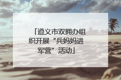 遵义市双拥办组织开展“兵妈妈进军营”活动