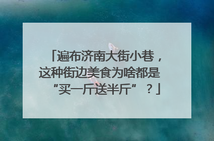 遍布济南大街小巷，这种街边美食为啥都是“买一斤送半斤”？