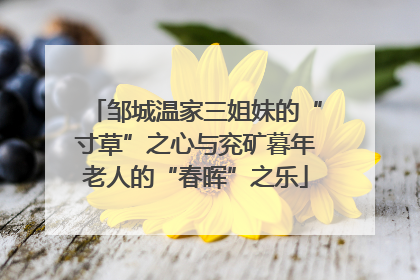 邹城温家三姐妹的“寸草”之心与兖矿暮年老人的“春晖”之乐
