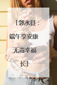 邻水县：端午享安康 无毒幸福长