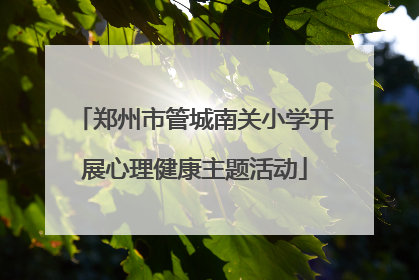 郑州市管城南关小学开展心理健康主题活动