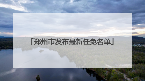 郑州市发布最新任免名单
