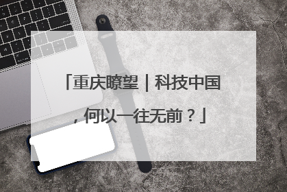 重庆瞭望｜科技中国，何以一往无前？