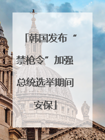 韩国发布“禁枪令”加强总统选举期间安保