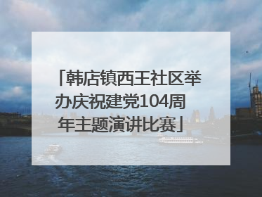 韩店镇西王社区举办庆祝建党104周年主题演讲比赛