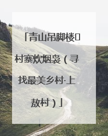 青山吊脚楼 村寨炊烟袅（寻找最美乡村·上敖村）