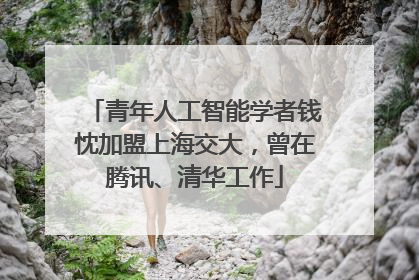 青年人工智能学者钱忱加盟上海交大，曾在腾讯、清华工作