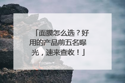 面膜怎么选？好用的产品前五名曝光，速来查收！