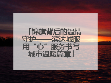 锦旗背后的温情守护——滨达城服用“心”服务书写城市温暖篇章