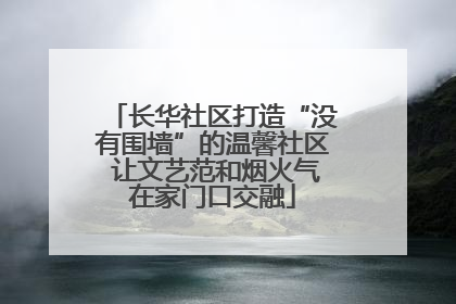 长华社区打造“没有围墙”的温馨社区 让文艺范和烟火气在家门口交融
