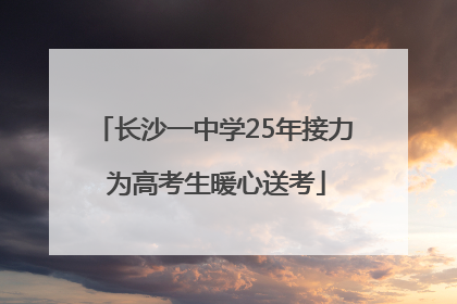长沙一中学25年接力 为高考生暖心送考