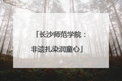 长沙师范学院：非遗扎染润童心