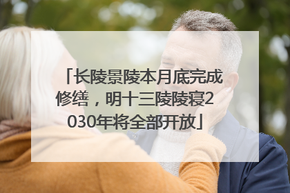 长陵景陵本月底完成修缮，明十三陵陵寝2030年将全部开放