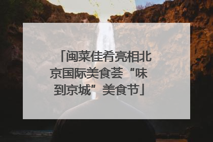 闽菜佳肴亮相北京国际美食荟“味到京城”美食节