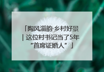 陶风淄韵·乡村好景｜这位村书记当了5年“首席证婚人”