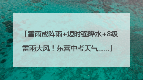雷雨或阵雨+短时强降水+8级雷雨大风！东营中考天气……
