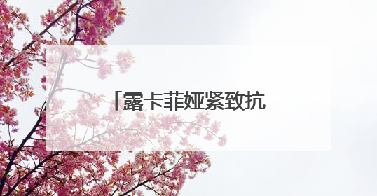 露卡菲娅紧致抗皱套装：解锁肌肤年轻态，淡纹紧致美白一套拿下