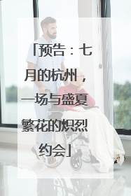 预告：七月的杭州，一场与盛夏繁花的炽烈约会