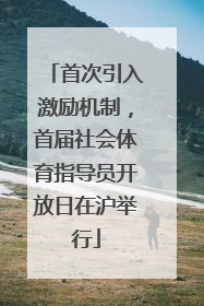 首次引入激励机制，首届社会体育指导员开放日在沪举行