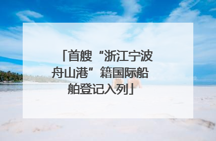 首艘“浙江宁波舟山港”籍国际船舶登记入列