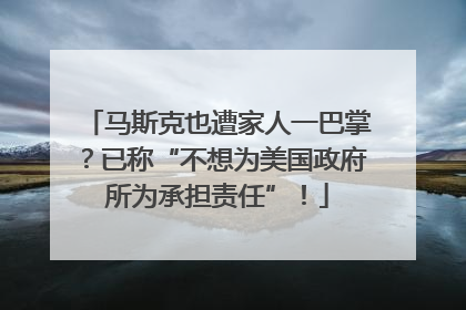 马斯克也遭家人一巴掌？已称“不想为美国政府所为承担责任”！