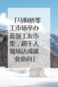 马驹桥零工市场举办蓝领工友市集，超千人现场达成就业意向