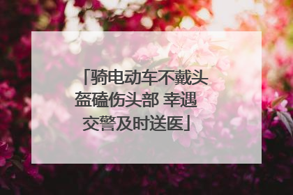 骑电动车不戴头盔磕伤头部 幸遇交警及时送医