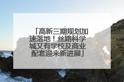高新三期规划加速落地！丝路科学城又有学校及商业配套迎来新进展