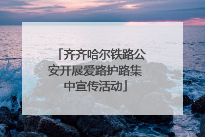 齐齐哈尔铁路公安开展爱路护路集中宣传活动
