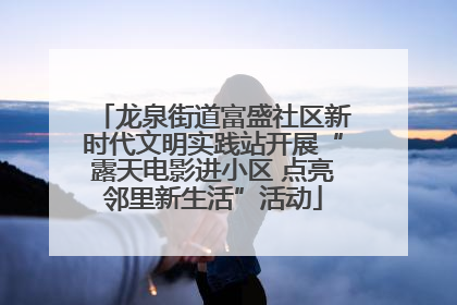 龙泉街道富盛社区新时代文明实践站开展“露天电影进小区 点亮邻里新生活”活动