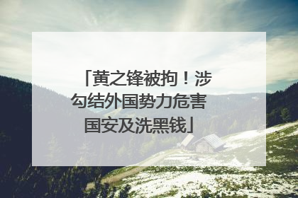 黄之锋被拘！涉勾结外国势力危害国安及洗黑钱