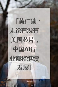 黄仁勋：无论有没有美国芯片，中国AI行业都将继续发展