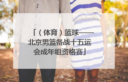 （体育）篮球——北京男篮备战十五运会成年组资格赛
