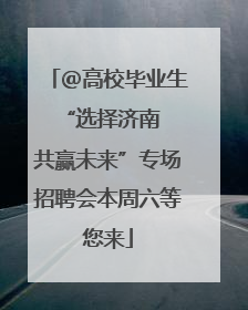 ＠高校毕业生 “选择济南 共赢未来”专场招聘会本周六等您来